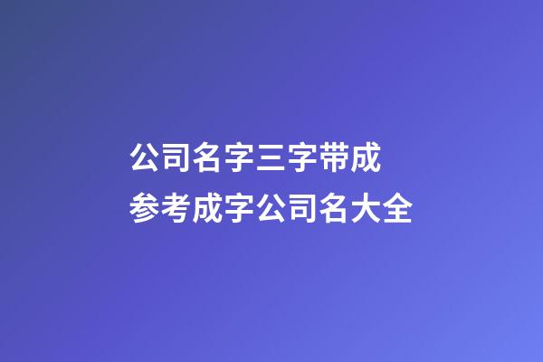 公司名字三字带成 参考成字公司名大全-第1张-公司起名-玄机派